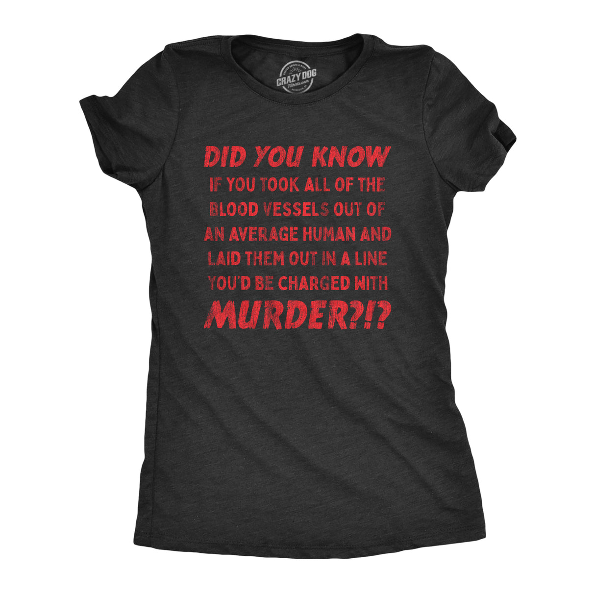 Womens If You Took All Of The Blood Vessels Out Of A Human You'd Be Charged With Murder Tshirt