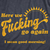 Mens Here We Fucking Go Again I Mean Good Morning Tshirt Funny Sarcastic Office Humor Tee