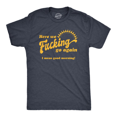 Mens Here We Fucking Go Again I Mean Good Morning Tshirt Funny Sarcastic Office Humor Tee