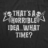 Womens That's A Horrible Idea What Time Tshirt Funny Halloween Party Skeleton Novelty Tee