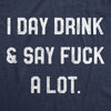 Womens I Day Drink And Say Fuck A Lot Tshirt Funny Swearing Curse Party Graphic Tee