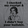 Womens I Checked My Receipt And I Didnt Buy Your Bullshit Funny T shirt Crazy