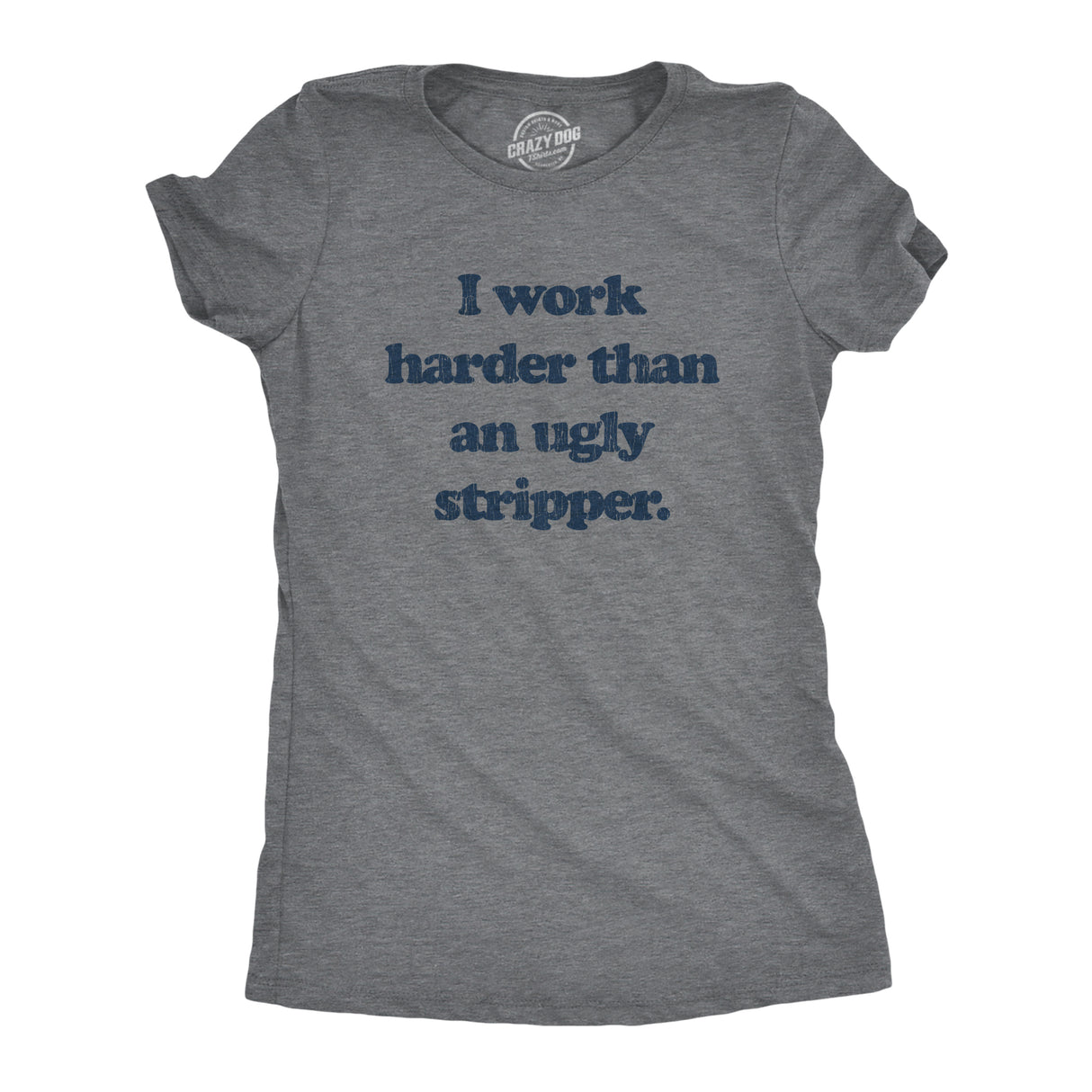 Womens I Work Harder Than An Ugly Stripper Offensive Graphic T-Shirt Hilarious