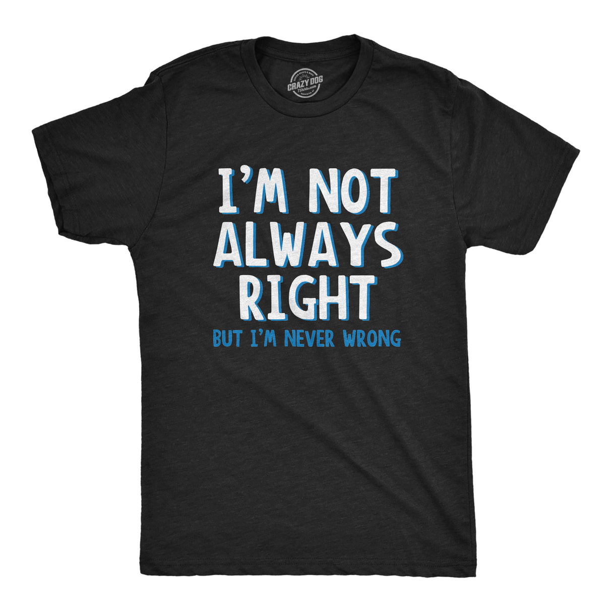 I'm Not Always Right But I'm Never Wrong Men's Tshirt