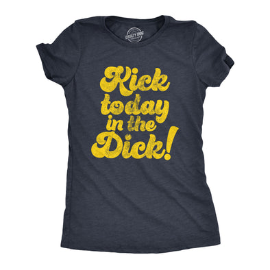 Womens Kick Today In The Dick T shirt Funny Positive Motivational Sarcastic Tee