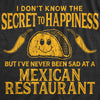 Mens I Don't Know The Secret To Happiness But I've Never Been Sad At A Mexican Restaurant Tshirt