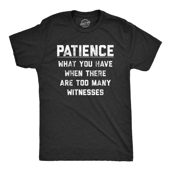 Mens Patience What You Have When There Are Too Many Witnesses Tshirt Funny Sarcastic Graphic Tee
