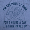 Womens I'm The Perfect Mom For 6 Hours A Day And Then I Wake Up Tshirt Funny Mothers Day Tee