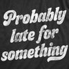 Mens Probably Late For Something Tshirt Funny Busy Lazy Hilarious Graphic Novelty Tee