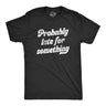 Mens Probably Late For Something Tshirt Funny Busy Lazy Hilarious Graphic Novelty Tee