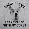 Mens Sorry I Can't I Have Plans With My Corgi Tshirt Funny Pet Puppy Animal Lover Novelty Tee
