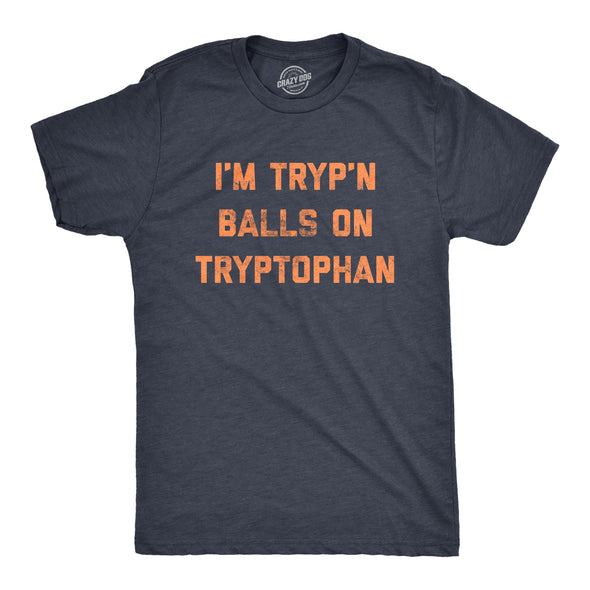 Mens I'm Tryp'n Balls On Tryptophan Tshirt Funny Thanksgiving Dinner Turkey Nap Graphic Tee