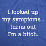 Womens I Looked Up My Symptoms Turns Out Im A Bitch T-Shirt Offensive Saying Top