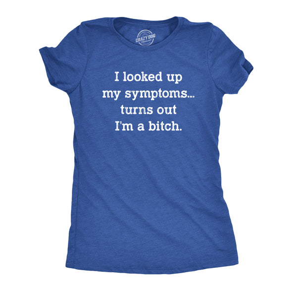 Womens I Looked Up My Symptoms Turns Out Im A Bitch T-Shirt Offensive Saying Top