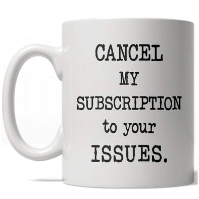 Cancel My Subscription To Your Issues Mug Funny Coffee Cup - 11oz