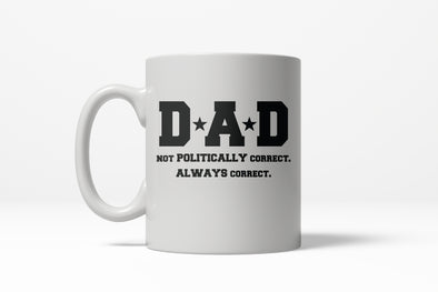 Dad Not Poltically Correct Always Correct Funny Fathers Day Ceramic Coffee Drinking Mug - 11oz