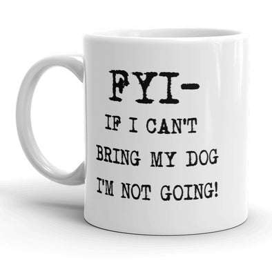 FYI If I Cant Bring My Dog Im Not Going Mug - 11oz