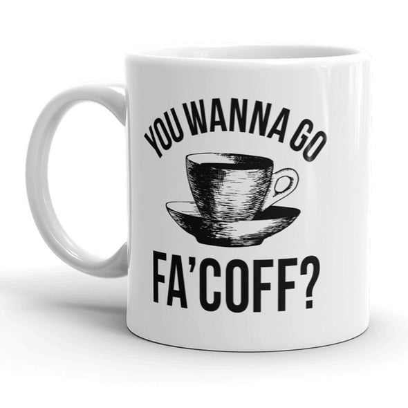 You Wanna Go Fa'Coff Mug Funny Coffee Cup - 11oz