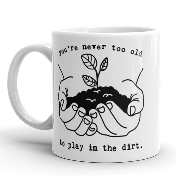 You're Never Too Old To Play In The Dirt Coffee Mug Funny Gardening Ceramic Cup-11oz