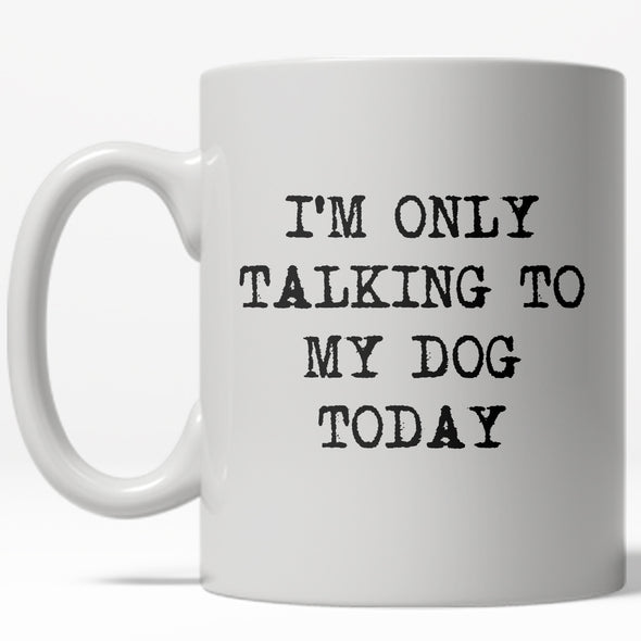 Im Only Talking To My Dog Today Mug Funny Pet Owner Coffee Cup - 11oz