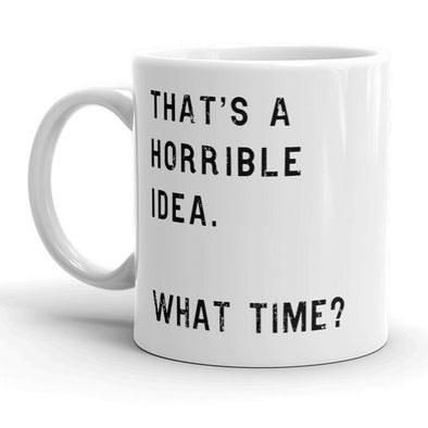That’s A Horrible Idea What Time? Mug Funny Coffee Cup - 11oz