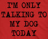 Only Talking To My Dog Today Men's Tshirt
