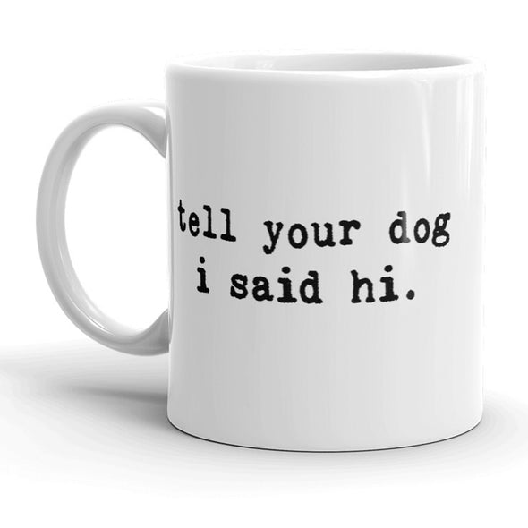 Tell Your Dog I Said Hi Mug Funny Pet Puppy Coffee Cup - 11oz