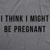Maternity I Think I Might Be Pregnant Tshirt Funny Sarcastic Preggers Tee For Mother